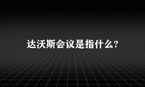 达沃斯会议是指什么?