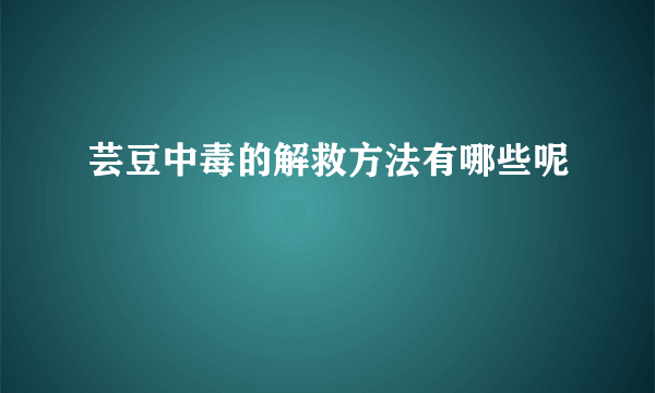 芸豆中毒的解救方法有哪些呢