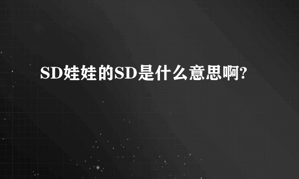 SD娃娃的SD是什么意思啊?