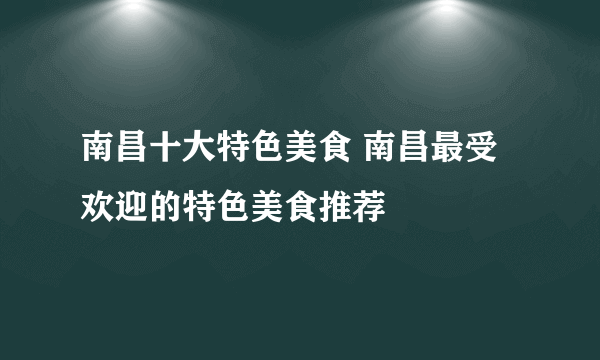 南昌十大特色美食 南昌最受欢迎的特色美食推荐