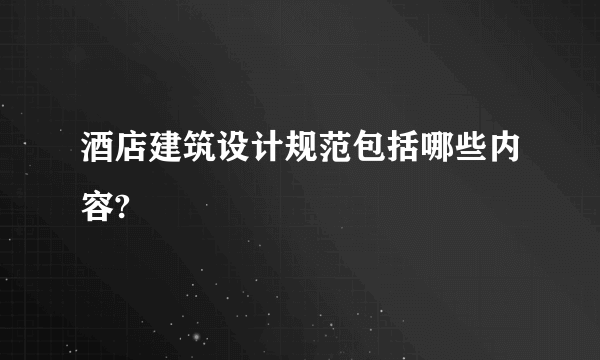 酒店建筑设计规范包括哪些内容?