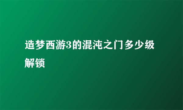 造梦西游3的混沌之门多少级解锁