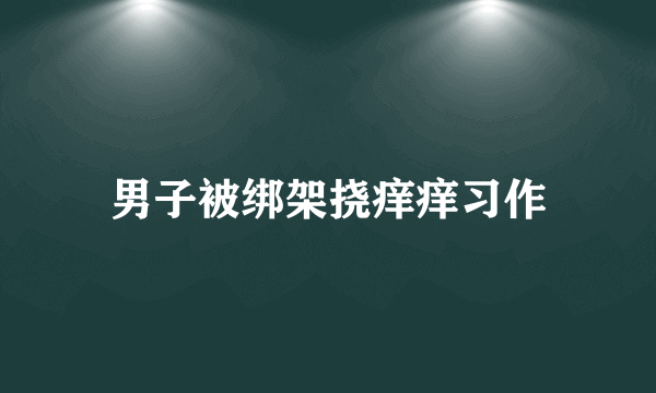 男子被绑架挠痒痒习作