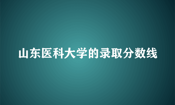 山东医科大学的录取分数线