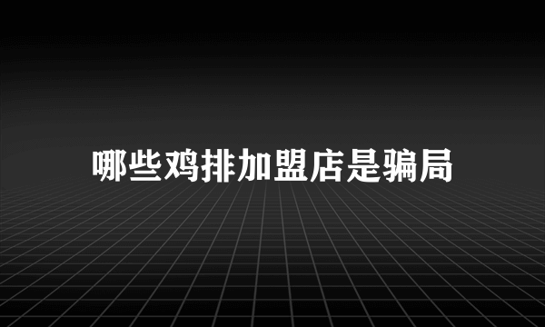 哪些鸡排加盟店是骗局