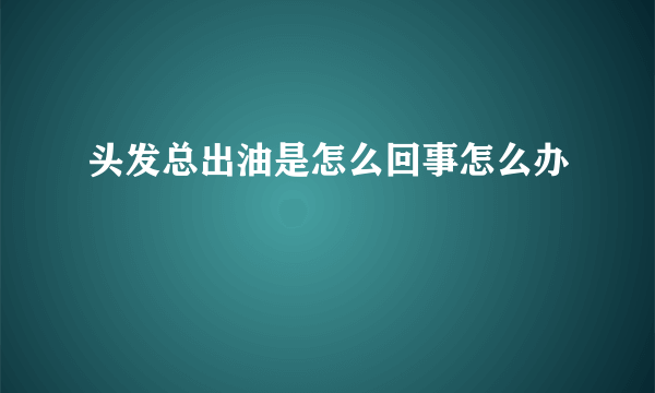 头发总出油是怎么回事怎么办