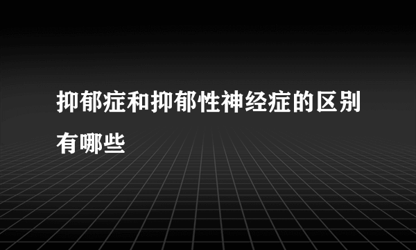 抑郁症和抑郁性神经症的区别有哪些