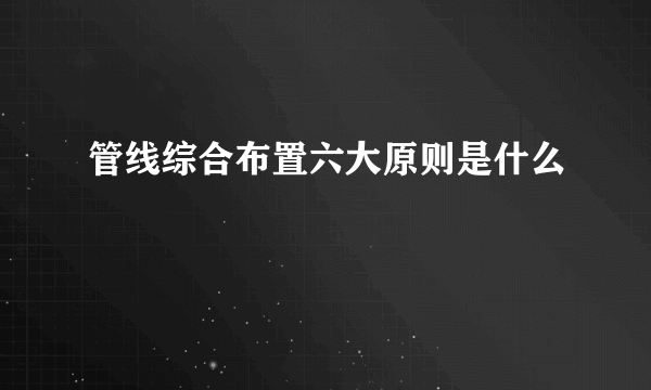 管线综合布置六大原则是什么