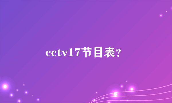 cctv17节目表？