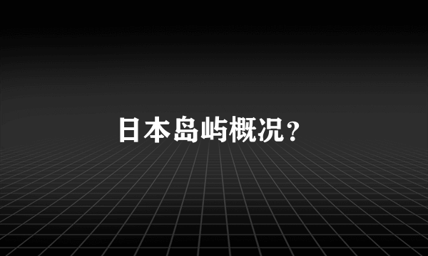 日本岛屿概况？