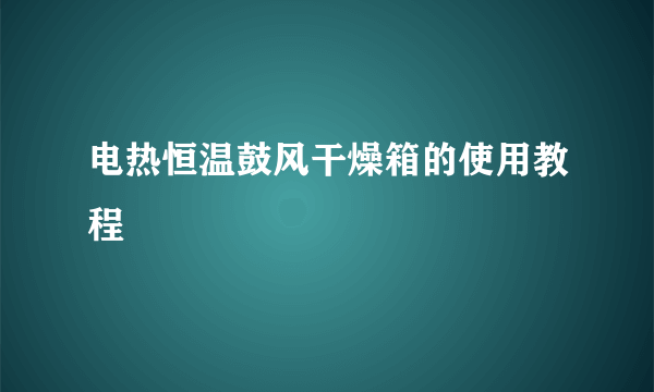 电热恒温鼓风干燥箱的使用教程