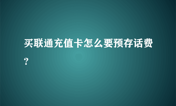 买联通充值卡怎么要预存话费？