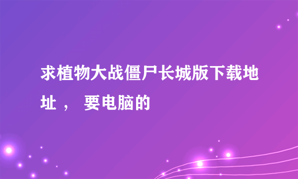 求植物大战僵尸长城版下载地址 ， 要电脑的