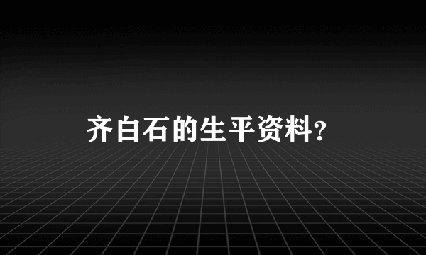 齐白石的生平资料？