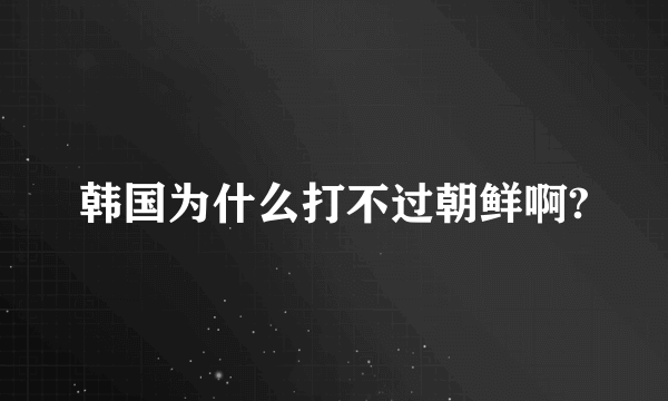 韩国为什么打不过朝鲜啊?