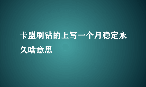 卡盟刷钻的上写一个月稳定永久啥意思