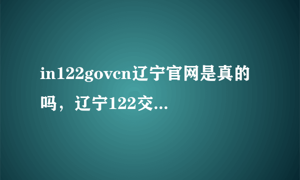 in122govcn辽宁官网是真的吗，辽宁122交通网官网是什么