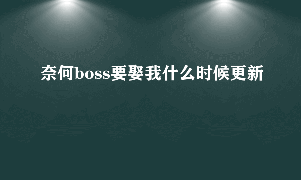 奈何boss要娶我什么时候更新