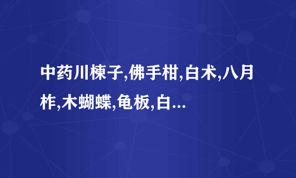 中药川楝子,佛手柑,白术,八月柞,木蝴蝶,龟板,白芍,海南...