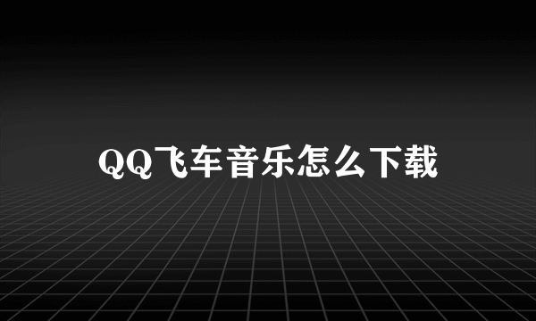 QQ飞车音乐怎么下载