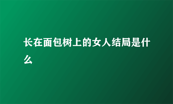 长在面包树上的女人结局是什么