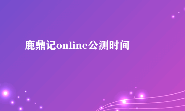 鹿鼎记online公测时间