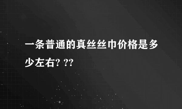 一条普通的真丝丝巾价格是多少左右? ??