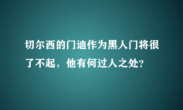 切尔西的门迪作为黑人门将很了不起，他有何过人之处？