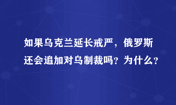 如果乌克兰延长戒严，俄罗斯还会追加对乌制裁吗？为什么？