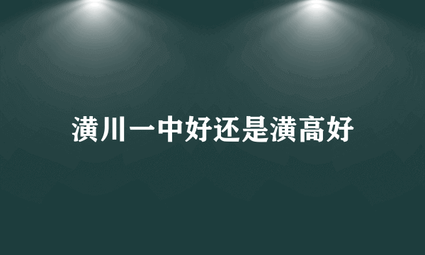 潢川一中好还是潢高好