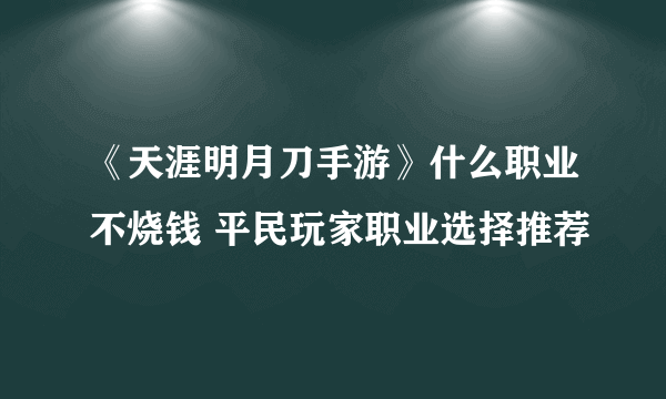 《天涯明月刀手游》什么职业不烧钱 平民玩家职业选择推荐