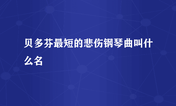 贝多芬最短的悲伤钢琴曲叫什么名