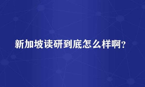 新加坡读研到底怎么样啊？