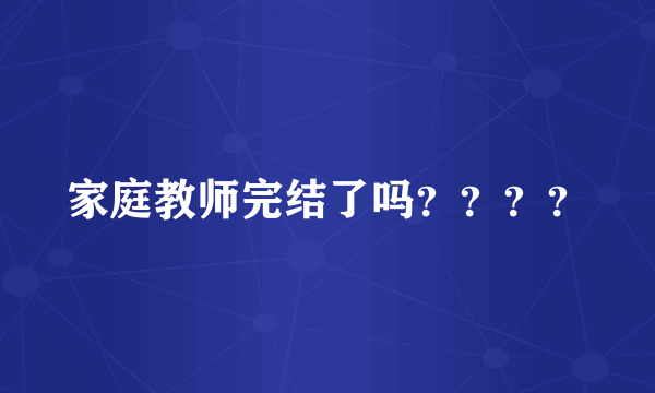 家庭教师完结了吗？？？？