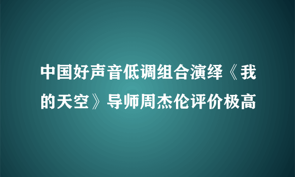 中国好声音低调组合演绎《我的天空》导师周杰伦评价极高