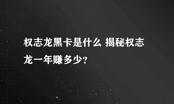 权志龙黑卡是什么 揭秘权志龙一年赚多少？