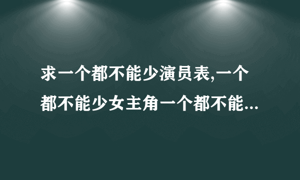 求一个都不能少演员表,一个都不能少女主角一个都不能少男主角是谁？