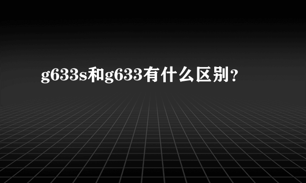 g633s和g633有什么区别？