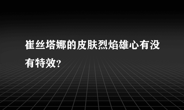 崔丝塔娜的皮肤烈焰雄心有没有特效？