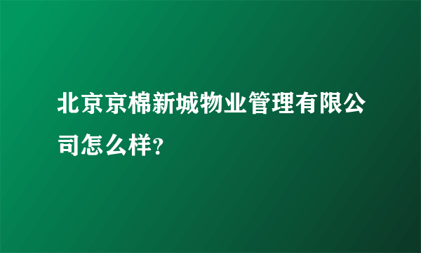 北京京棉新城物业管理有限公司怎么样？