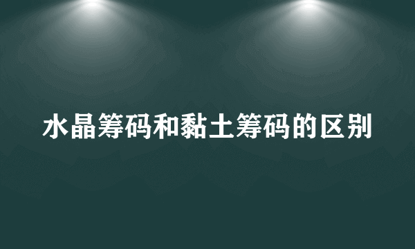 水晶筹码和黏土筹码的区别