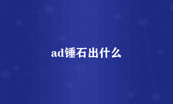 ad锤石出什么