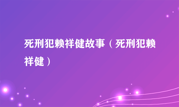 死刑犯赖祥健故事（死刑犯赖祥健）