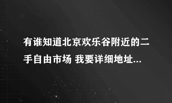 有谁知道北京欢乐谷附近的二手自由市场 我要详细地址和乘车路线