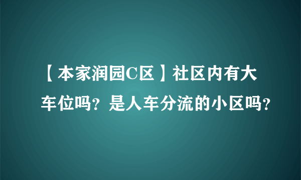 【本家润园C区】社区内有大车位吗？是人车分流的小区吗？