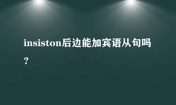 insiston后边能加宾语从句吗？