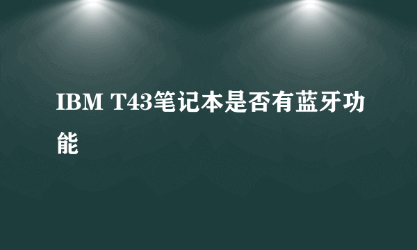 IBM T43笔记本是否有蓝牙功能