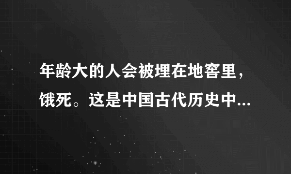 年龄大的人会被埋在地窖里，饿死。这是中国古代历史中的什么事件