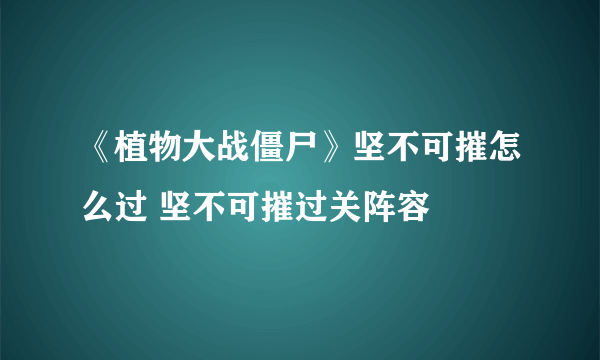 《植物大战僵尸》坚不可摧怎么过 坚不可摧过关阵容