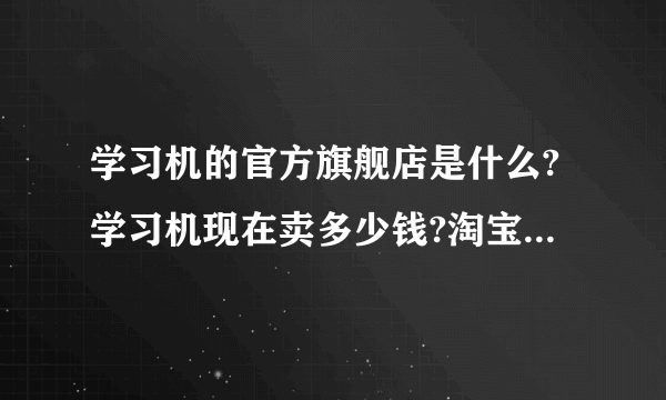 学习机的官方旗舰店是什么?学习机现在卖多少钱?淘宝上的学习机可信吗?